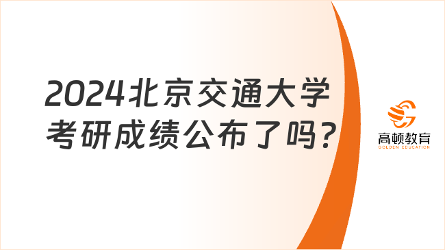 2024北京交通大学考研成绩公布了吗？考生速看