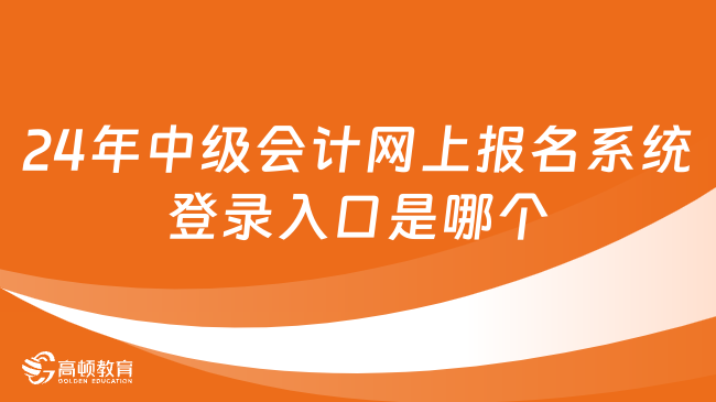 2024年中級會計網上報名系統(tǒng)登錄入口是哪個?