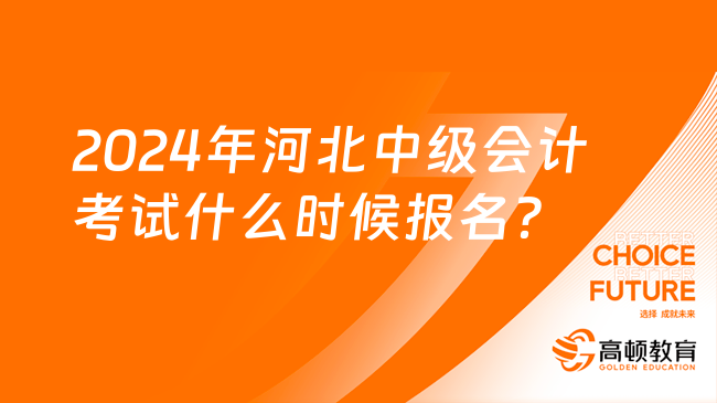 2024年河北中級(jí)會(huì)計(jì)考試什么時(shí)候報(bào)名？