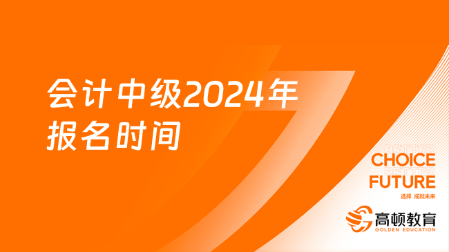 會計中級2024年報名時間定了，就在6月！