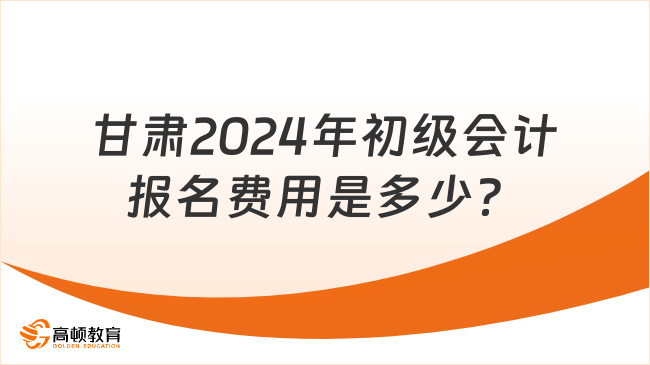 甘肃2024年初级会计报名费用是多少？