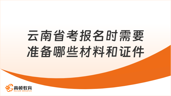 云南省考報(bào)名時需要準(zhǔn)備哪些材料和證件