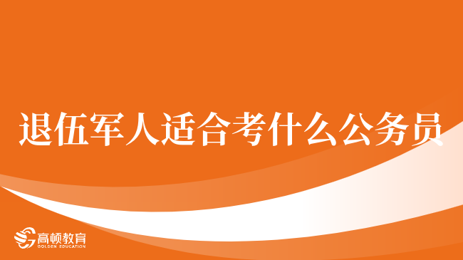 退伍军人适合考什么公务员