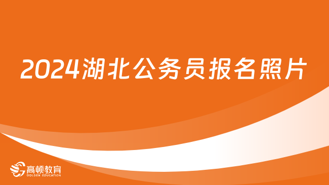 2024湖北公务员报名照片怎么上传？格式是什么？