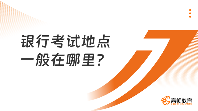 一探究竟：银行考试地点一般在哪里？