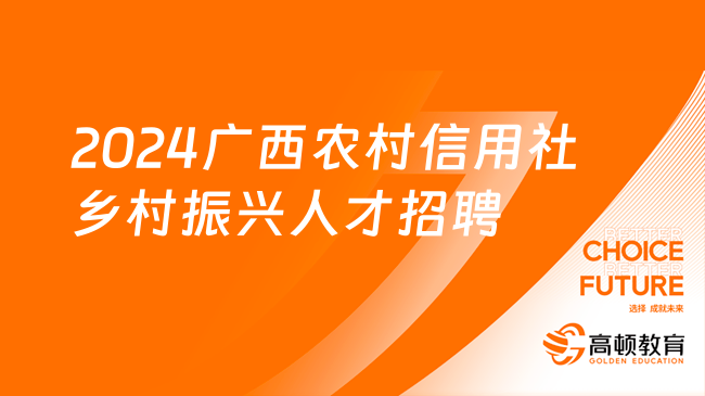 共招946人！2024广西农村信用社乡村振兴人才招聘启事