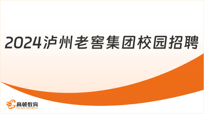 四川國企招聘|2024年瀘州老窖集團(tuán)有限責(zé)任公司校園招聘公告