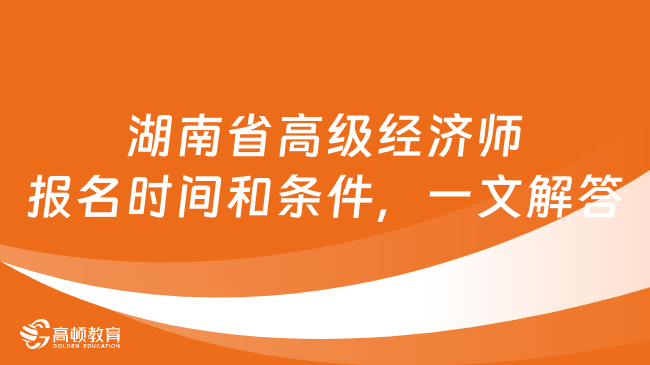 湖南省高级经济师报名时间和条件，一文解答！