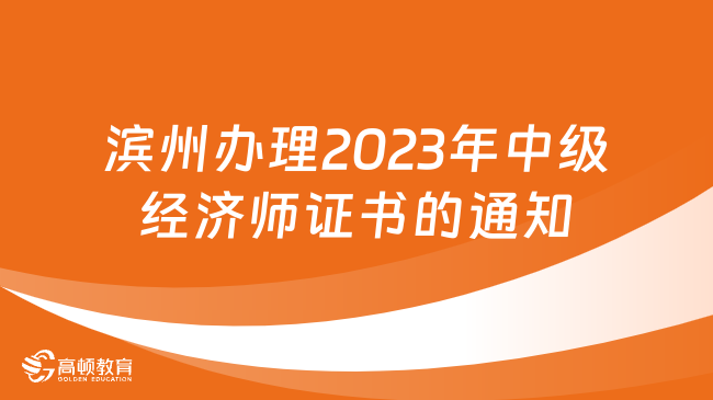 山东滨州办理2023年中级经济师证书的通知