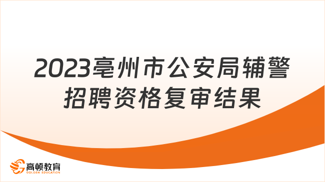 2023年亳州市公安局關(guān)于公開(kāi)招聘警務(wù)輔助人員（利辛縣崗位）資格復(fù)審結(jié)果及...