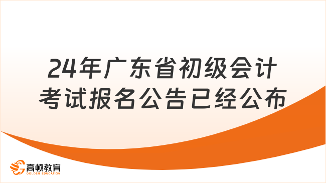 24年广东省初级会计考试报名公告已经公布！