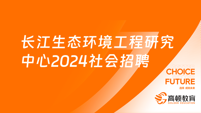 中國三峽社會招聘|2024年長江生態(tài)環(huán)境工程研究中心招聘6人公告