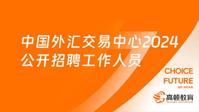 中国人民银行招聘官网：中国外汇交易中心2024年度公开招聘工作人员公告