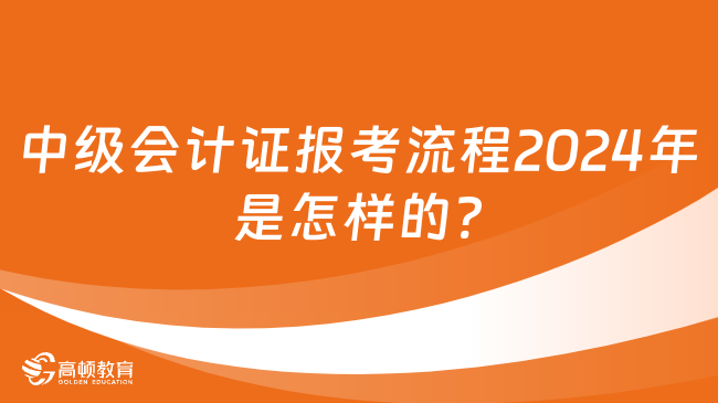 中级会计证报考流程2024年是怎样的?