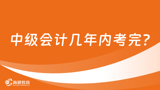 中级会计几年内考完?