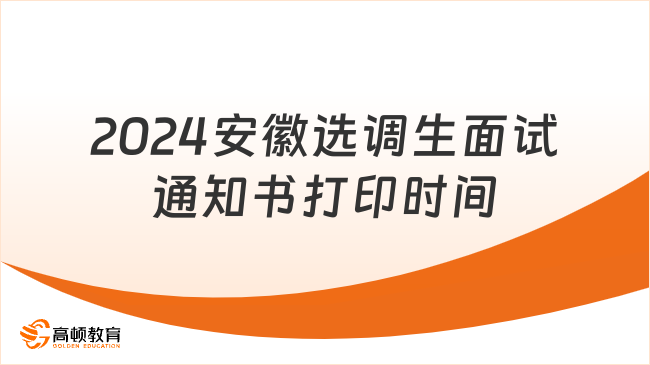 2024安徽选调生面试通知书打印时间（1月9日至11日）