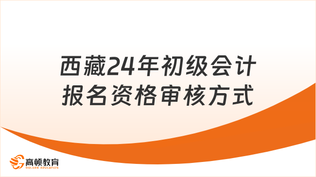 西藏24年初级会计报名资格审核方式