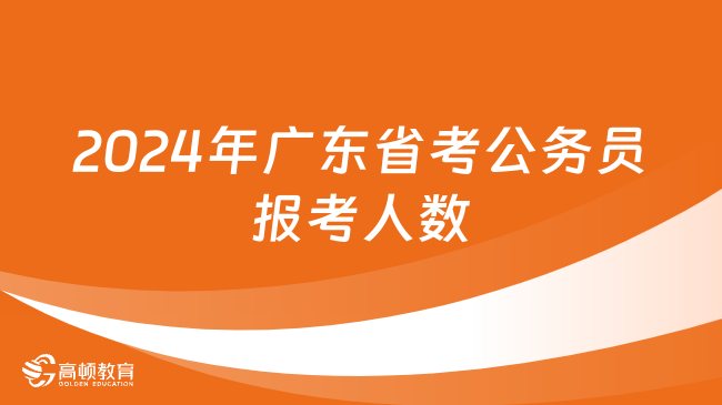 报名已结束！2024年广东省考公务员报考人数最终是多少？