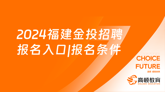 福建国企招聘信息：2024福建金投招聘报名入口|报名条件|报名时间