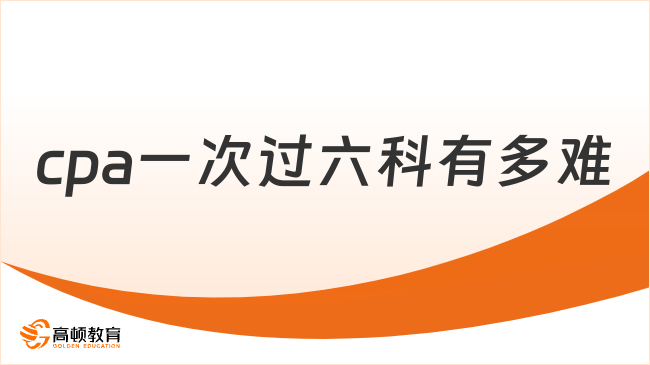 cpa一次过六科有多难？（2021）全国仅90人！