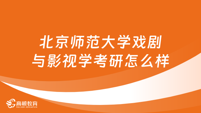 北京師范大學戲劇與影視學考研怎么樣？一文解答