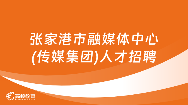 2024江苏省事业单位招聘：张家港市融媒体中心(传媒集团)招聘人才15名！