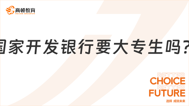 國(guó)家開(kāi)發(fā)銀行要大專生嗎？來(lái)看看2024年國(guó)家開(kāi)發(fā)銀行春季校園招聘條件和要求...