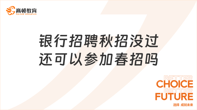 銀行招聘秋招沒過還可以參加春招嗎？春招在即，趕快進(jìn)來了解！