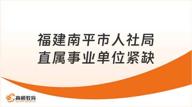 研究生可报！2023福建南平市人社局直属事业单位紧缺急需专业人员招聘3人公告