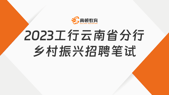 2023中國(guó)工商銀行云南省分行鄉(xiāng)村振興專項(xiàng)招聘筆試通知|附線上筆試注意事項(xiàng)...