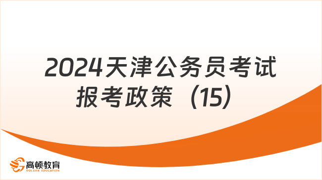 2024天津公務(wù)員考試報(bào)考政策（15）