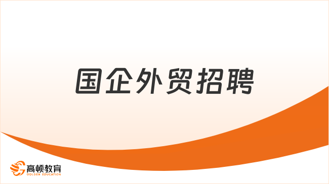 國(guó)企外貿(mào)招聘：報(bào)名條件|報(bào)名專業(yè)要求