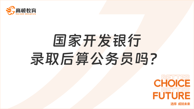 為什么選擇國家開發(fā)銀行？2024年春招錄取后是公務(wù)員嗎？