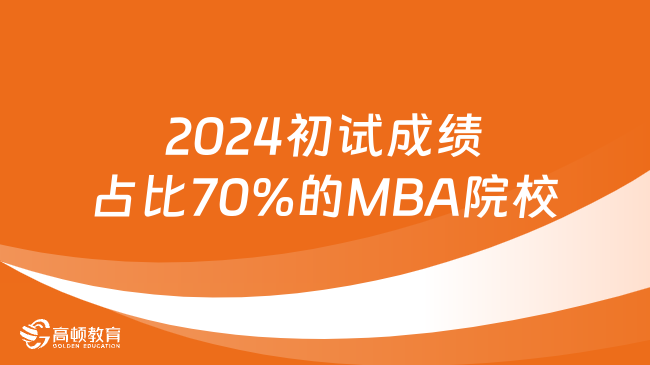 超详细汇总！盘点2024初试成绩占比70%的MBA院校