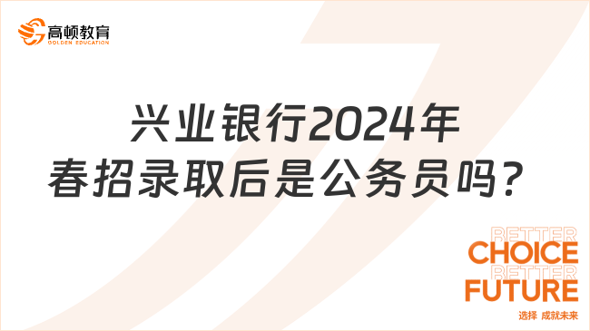 走进兴业银行：2024年兴业银行春招录取后是公务员吗？