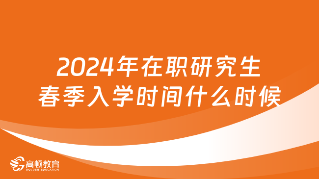 2024年在职研究生春季入学时间什么时候