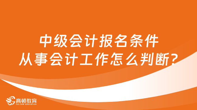 中级会计报名条件从事会计工作怎么判断?