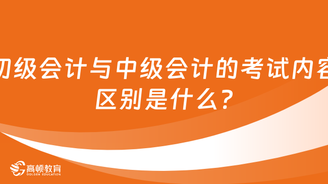 初级会计与中级会计的考试内容区别是什么?