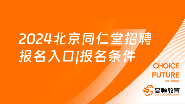 北京国企招聘信息：2024北京同仁堂招聘报名入口|报名条件