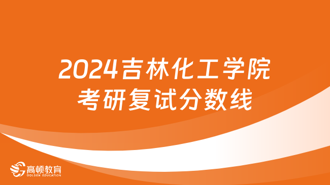 2024吉林化工學(xué)院考研復(fù)試分數(shù)線一覽！含歷年數(shù)據(jù)