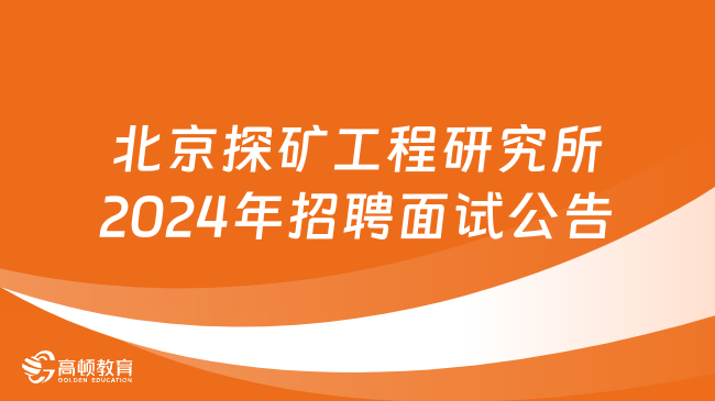 2024北京市事业单位面试公告！北京探矿工程研究所招聘高校应届毕业生面试