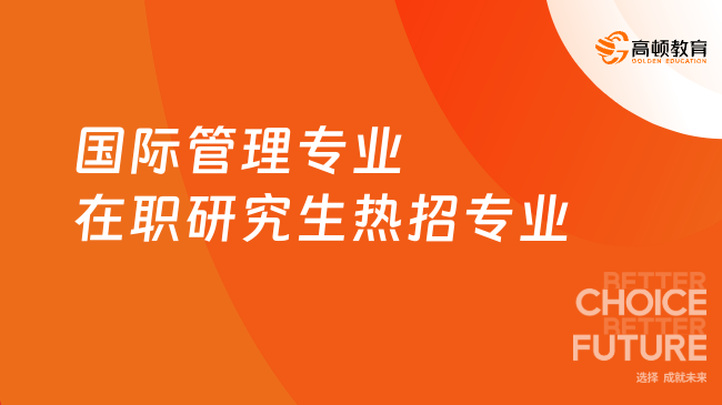 国际管理专业在职研究生热招专业一览，附招生院校