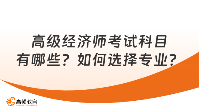 高级经济师考试科目有哪些？如何选择专业？