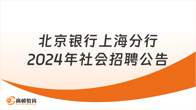 上海市各大银行招聘信息：北京银行上海分行2024年社会招聘公告|招聘客户经理