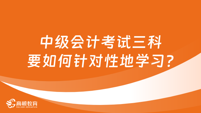 中級會計考試三科要如何針對性地學習?