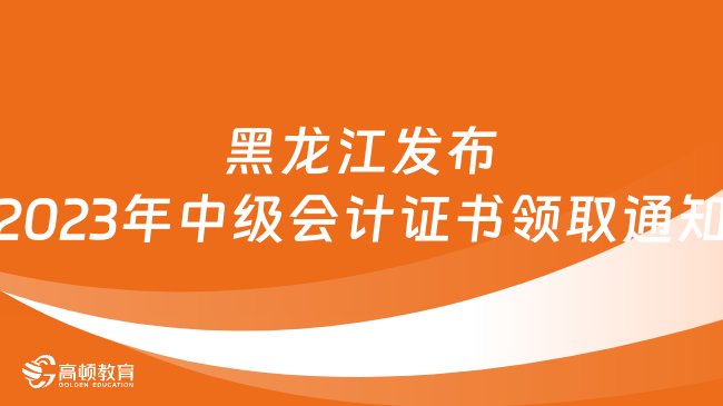 黑龙江发布2023年中级会计证书领取通知