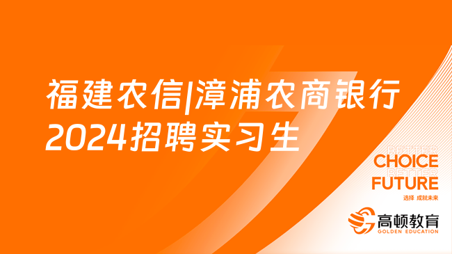 50個實(shí)習(xí)崗位！福建農(nóng)信|漳浦農(nóng)商銀行2024招聘實(shí)習(xí)生公告