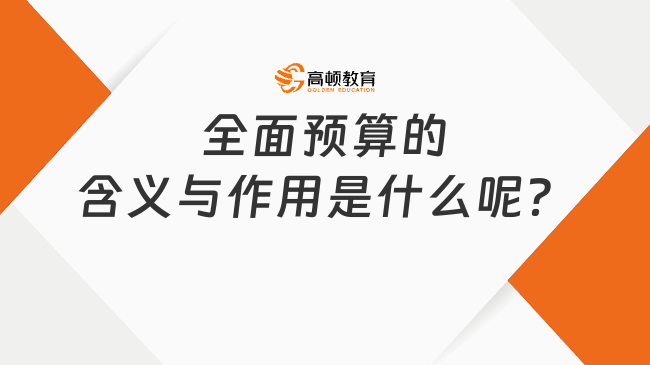 全面預(yù)算的含義與作用是什么呢？