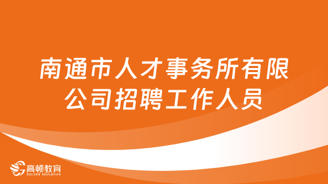 2024江苏省事业单位招聘：南通市人才事务所有限公司招聘8名工作人员！