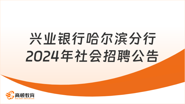 黑龙江地区银行招聘：2024年兴业银行哈尔滨分行社会招聘公告